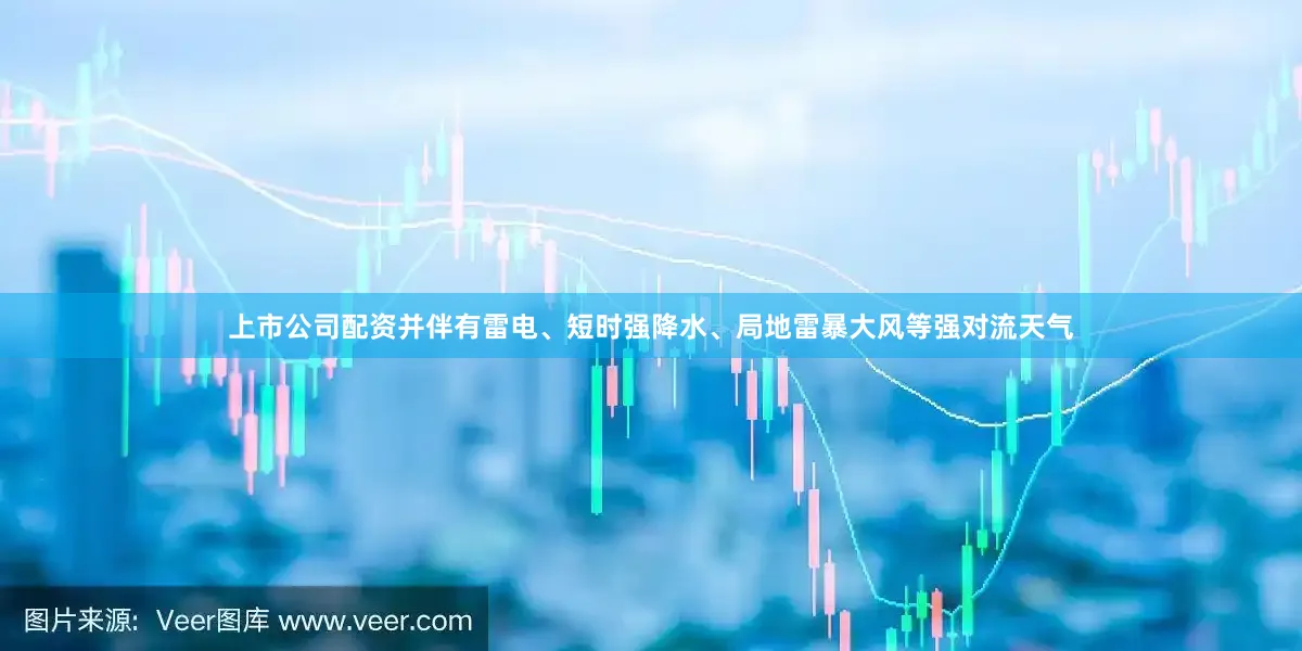 上市公司配资并伴有雷电、短时强降水、局地雷暴大风等强对流天气