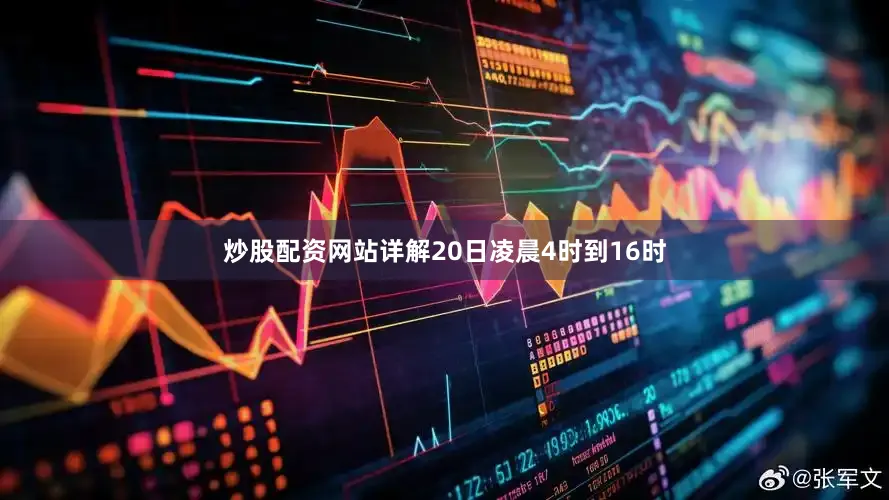 炒股配资网站详解20日凌晨4时到16时