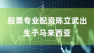 股票专业配资　　陈立武出生于马来西亚