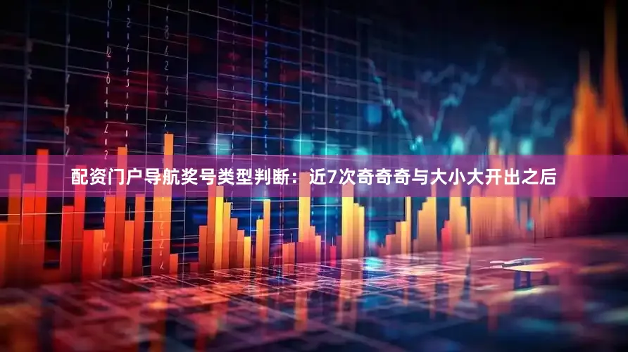 配资门户导航　　　　奖号类型判断：近7次奇奇奇与大小大开出之后