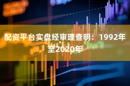配资平台实盘经审理查明：1992年至2020年