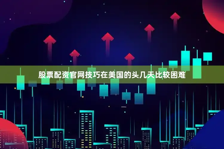 股票配资官网技巧在美国的头几天比较困难