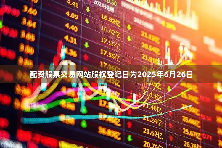 配资股票交易网站股权登记日为2025年6月26日