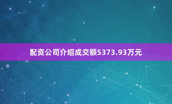 配资公司介绍成交额5373.93万元