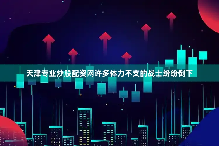 天津专业炒股配资网许多体力不支的战士纷纷倒下