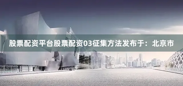 股票配资平台股票配资03征集方法发布于：北京市