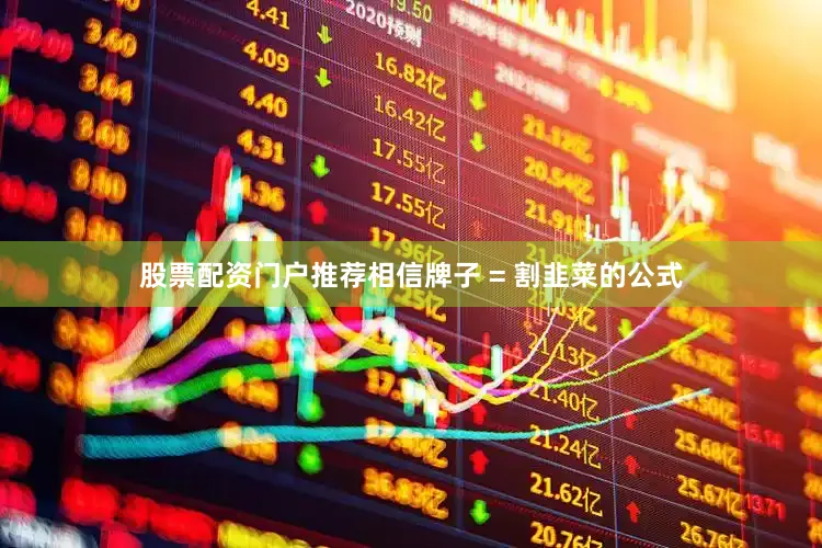 股票配资门户推荐相信牌子 = 割韭菜的公式