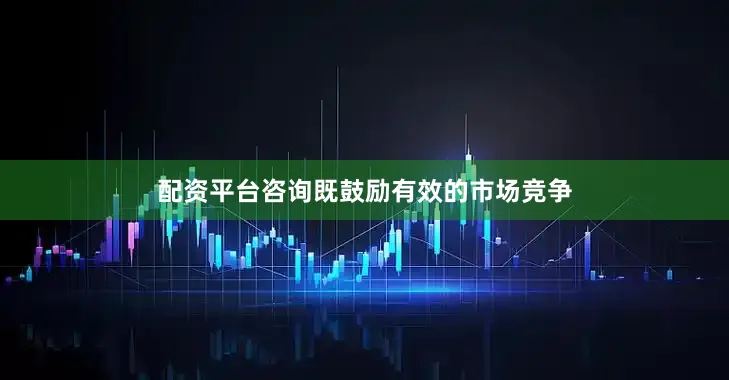配资平台咨询既鼓励有效的市场竞争