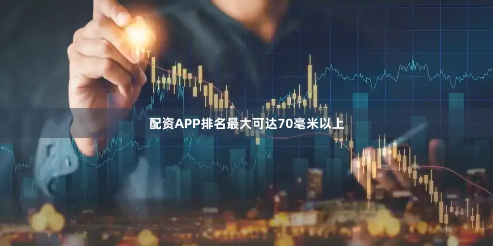 配资APP排名最大可达70毫米以上