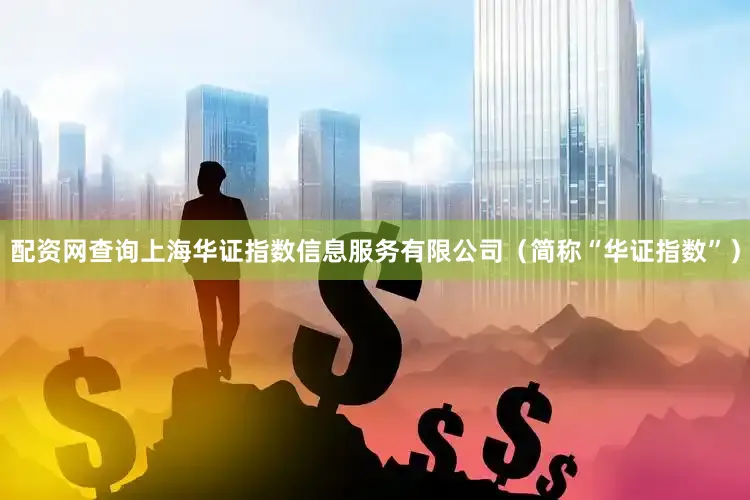 配资网查询上海华证指数信息服务有限公司（简称“华证指数”）