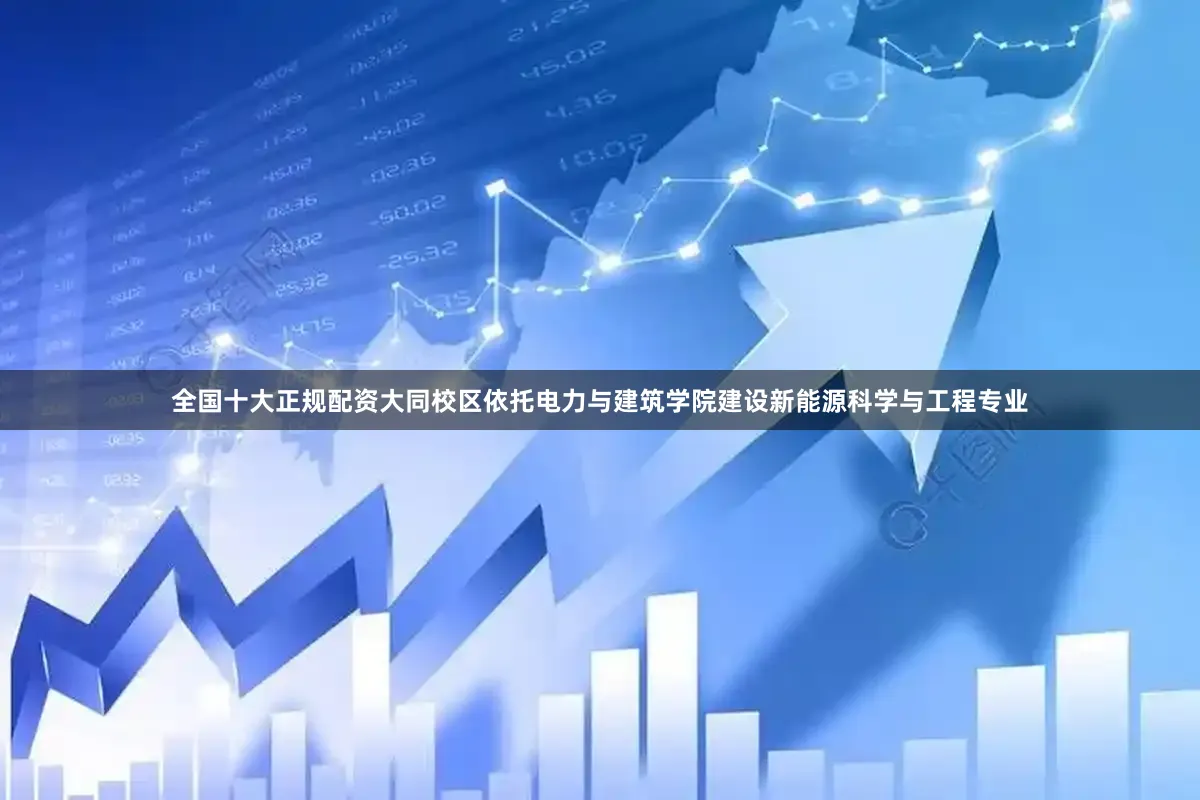 全国十大正规配资大同校区依托电力与建筑学院建设新能源科学与工程专业