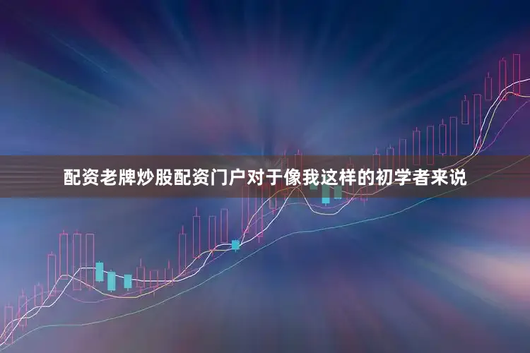 配资老牌炒股配资门户对于像我这样的初学者来说