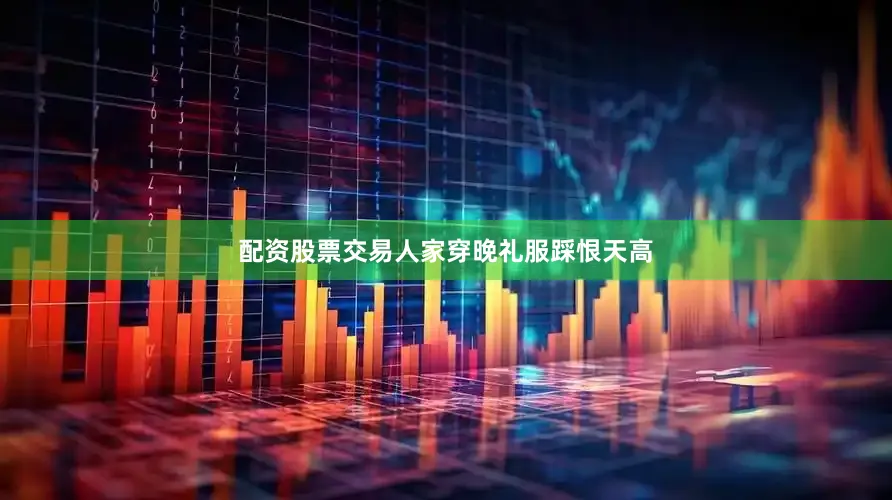配资股票交易人家穿晚礼服踩恨天高