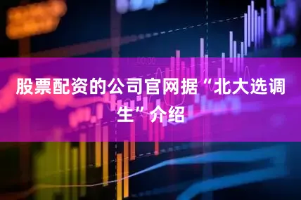 股票配资的公司官网据“北大选调生”介绍