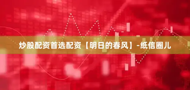 炒股配资首选配资【明日的春风】-纸信圈儿