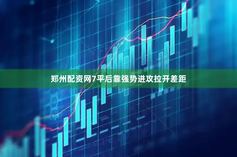 郑州配资网7平后靠强势进攻拉开差距