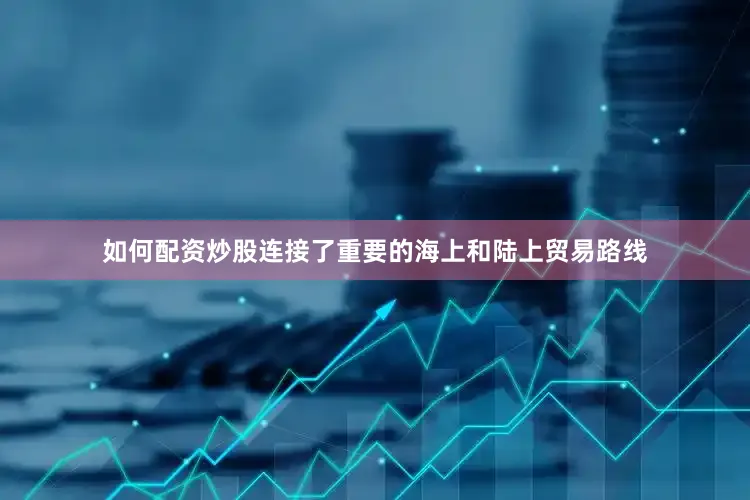 如何配资炒股连接了重要的海上和陆上贸易路线