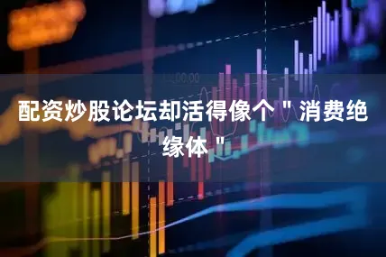 配资炒股论坛却活得像个＂消费绝缘体＂