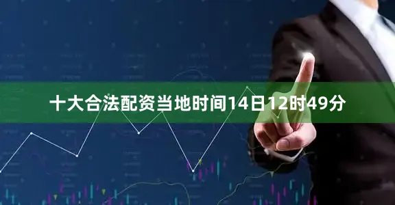 十大合法配资当地时间14日12时49分