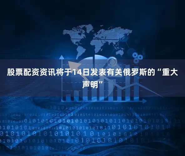 股票配资资讯将于14日发表有关俄罗斯的“重大声明”