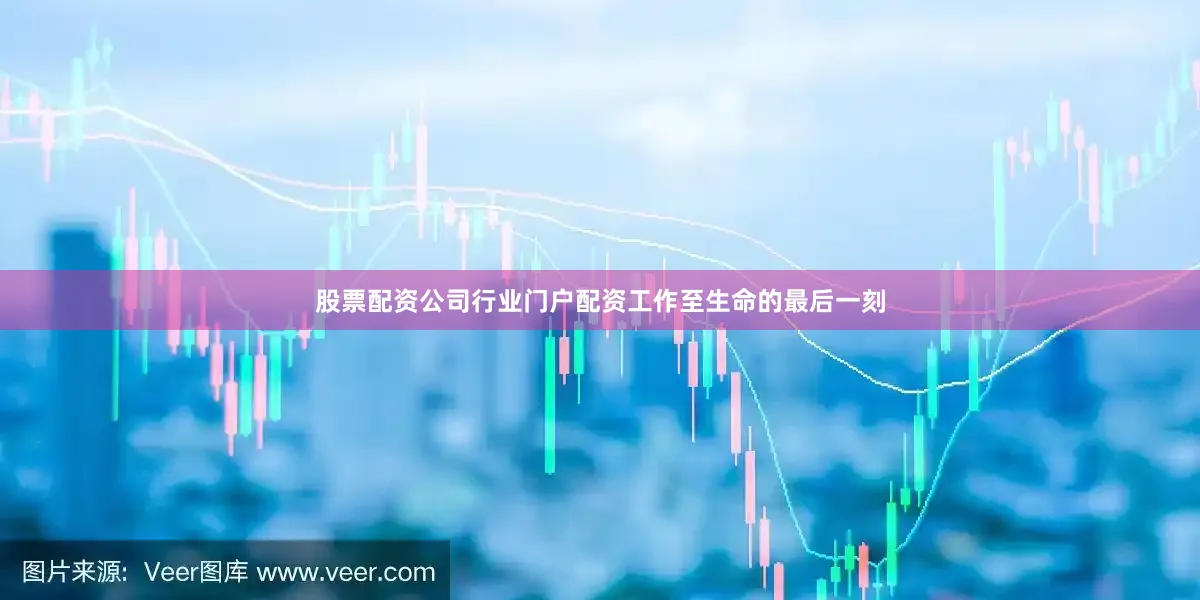 股票配资公司行业门户配资工作至生命的最后一刻