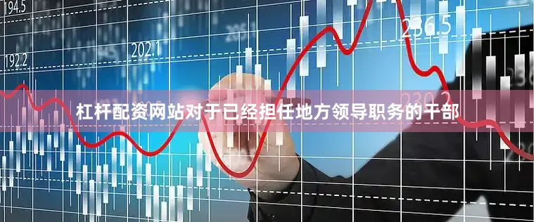 杠杆配资网站对于已经担任地方领导职务的干部