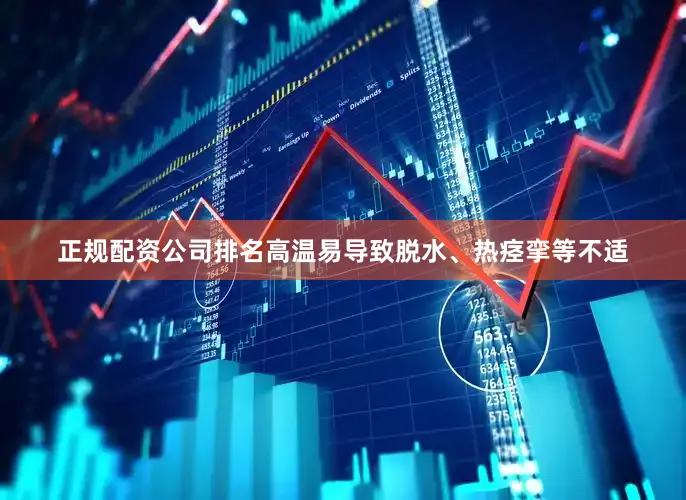正规配资公司排名高温易导致脱水、热痉挛等不适