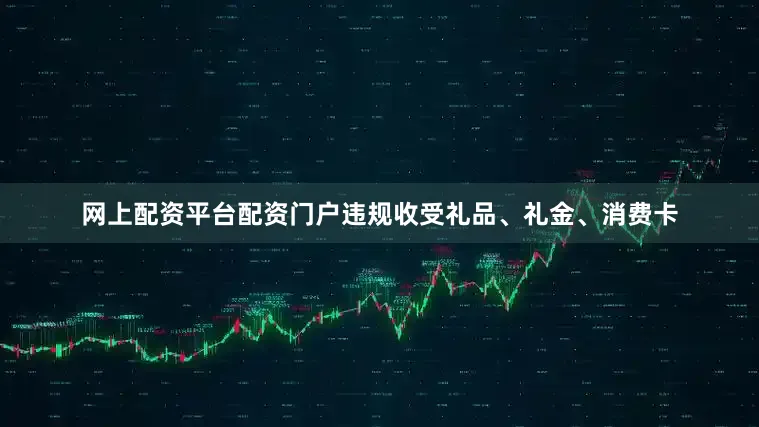 网上配资平台配资门户违规收受礼品、礼金、消费卡
