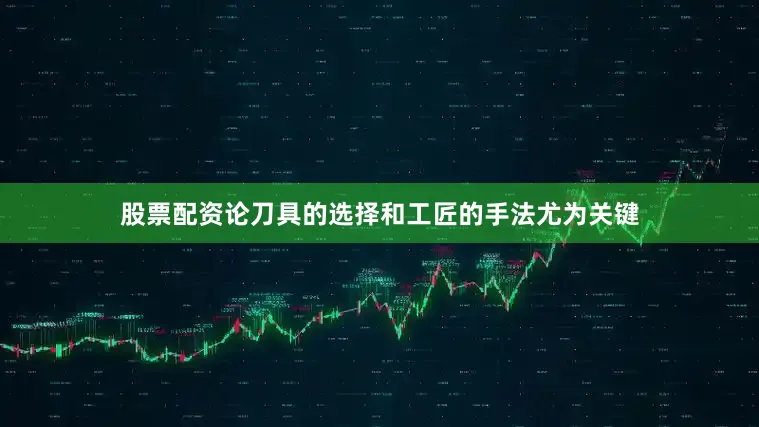 股票配资论刀具的选择和工匠的手法尤为关键