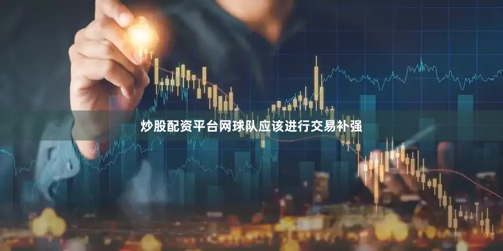 炒股配资平台网球队应该进行交易补强