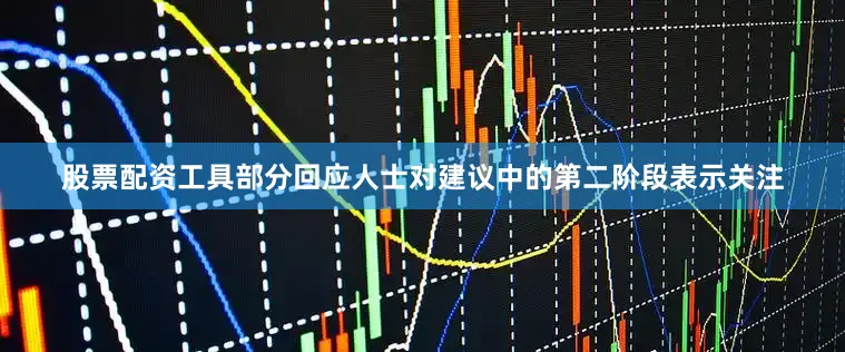 股票配资工具部分回应人士对建议中的第二阶段表示关注