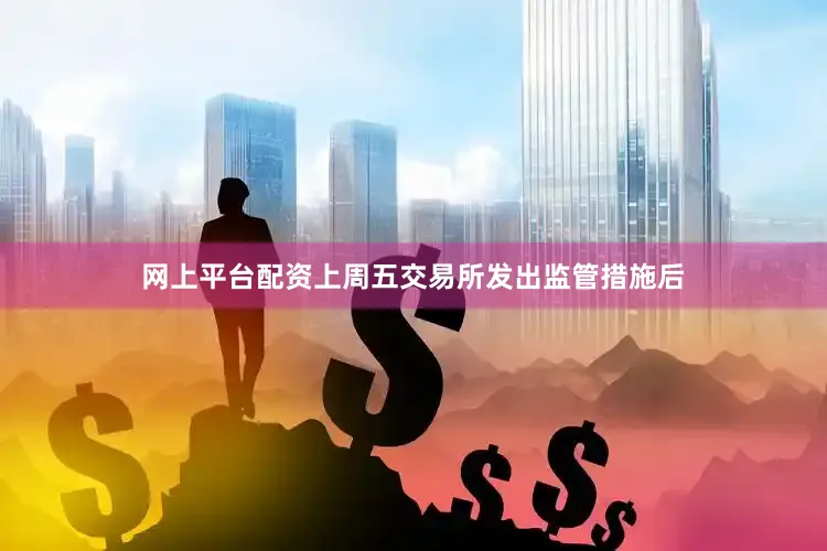 网上平台配资上周五交易所发出监管措施后
