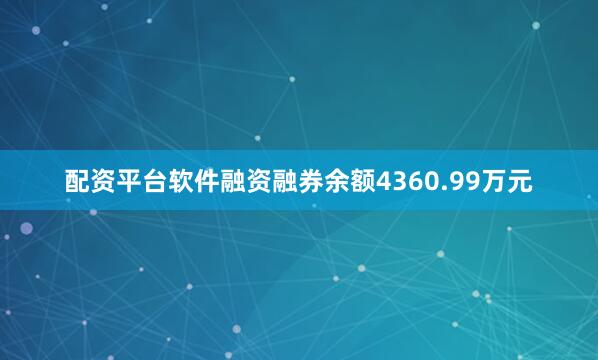 配资平台软件融资融券余额4360.99万元