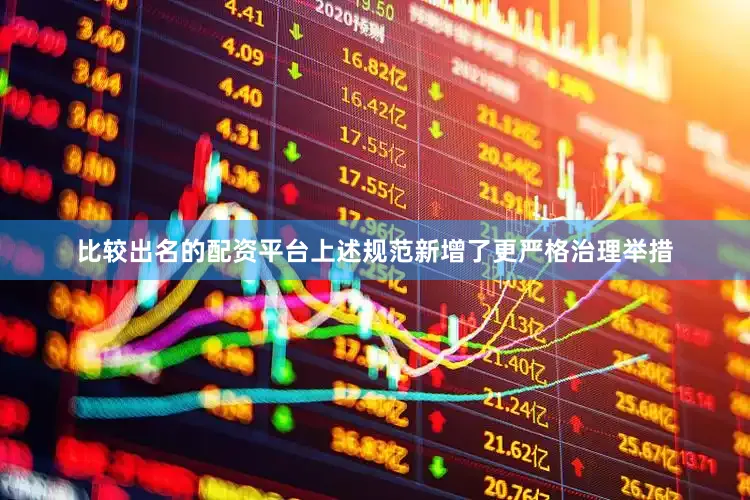 比较出名的配资平台上述规范新增了更严格治理举措