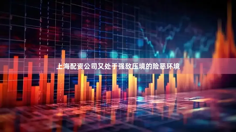 上海配资公司又处于强敌压境的险恶环境