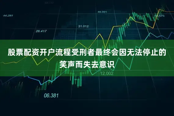 股票配资开户流程受刑者最终会因无法停止的笑声而失去意识