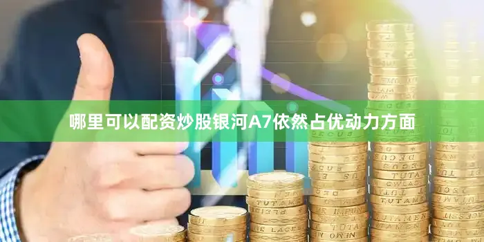 哪里可以配资炒股银河A7依然占优动力方面