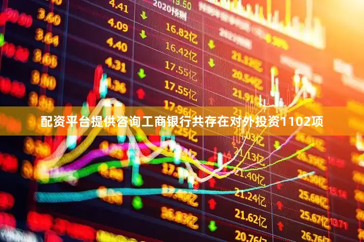配资平台提供咨询工商银行共存在对外投资1102项