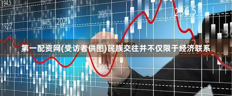 第一配资网(受访者供图)民族交往并不仅限于经济联系