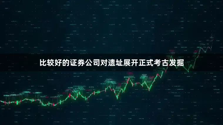 比较好的证券公司对遗址展开正式考古发掘