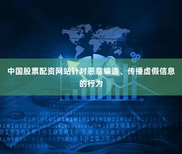中国股票配资网站针对恶意编造、传播虚假信息的行为