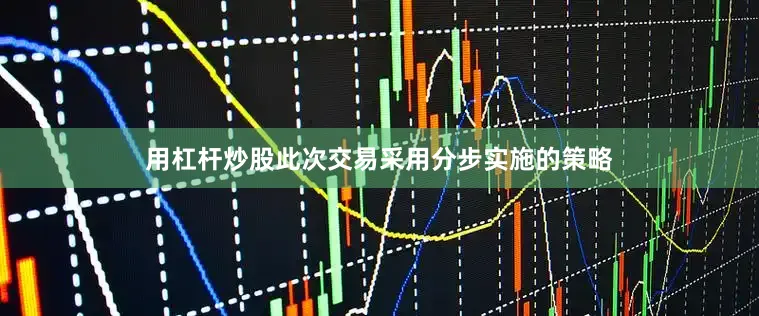 用杠杆炒股此次交易采用分步实施的策略