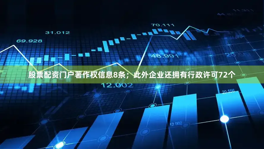 股票配资门户著作权信息8条；此外企业还拥有行政许可72个