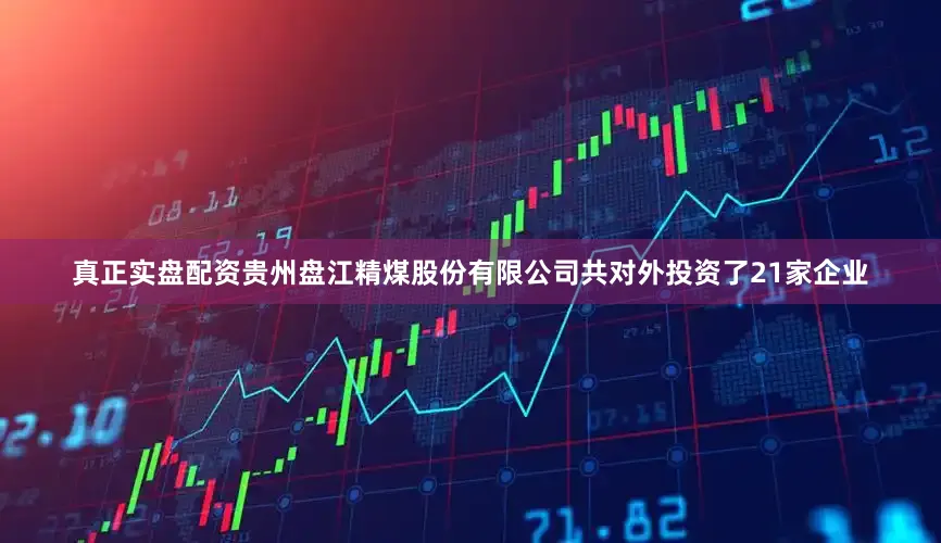 真正实盘配资贵州盘江精煤股份有限公司共对外投资了21家企业